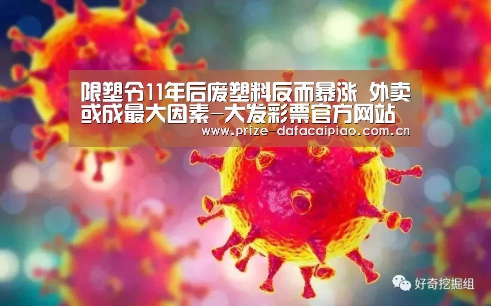 限塑令11年后废塑料反而暴涨 外卖或成最大因素-大发彩票官方网站(图3) 大发彩票官方网站