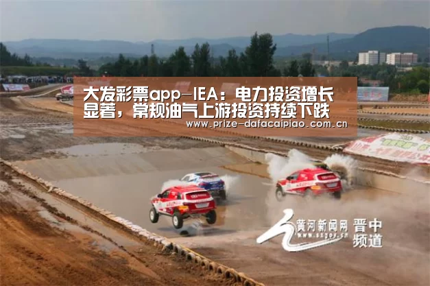 大发彩票app-IEA:电力投资增长显著,常规油气上游投资持续下跌(图1) 大发彩票app